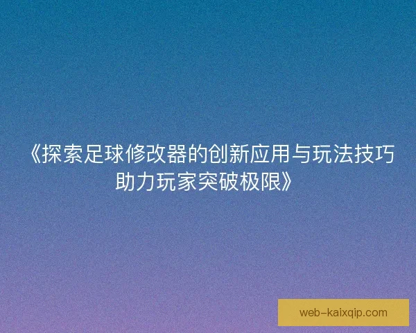 《探索足球修改器的创新应用与玩法技巧助力玩家突破极限》 《探索足球修改器的创新应用与玩法技巧助力玩家突破极限》