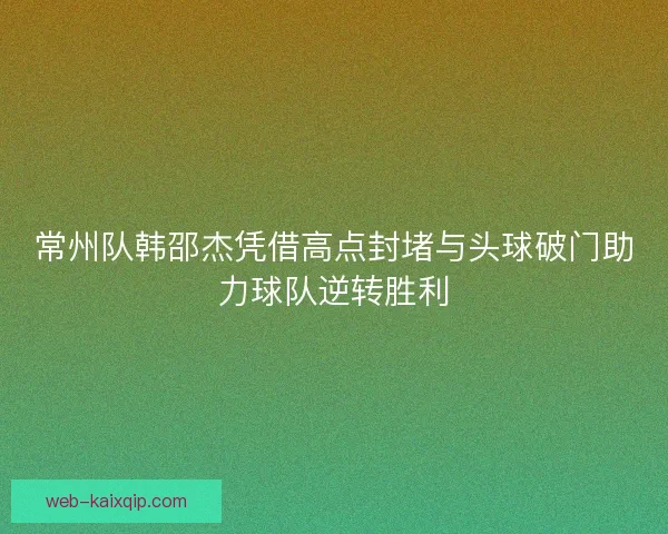 常州队韩邵杰凭借高点封堵与头球破门助力球队逆转胜利 常州队韩邵杰凭借高点封堵与头球破门助力球队逆转胜利