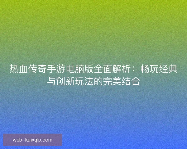 热血传奇手游电脑版全面解析:畅玩经典与创新玩法的完美结合 热血传奇手游电脑版全面解析:畅玩经典与创新玩法的完美结合