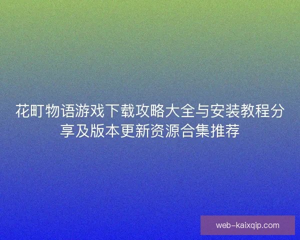 花町物语游戏下载攻略大全与安装教程分享及版本更新资源合集推荐