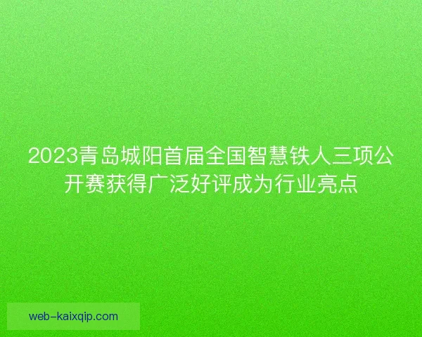 2023青岛城阳首届全国智慧铁人三项公开赛获得广泛好评成为行业亮点
