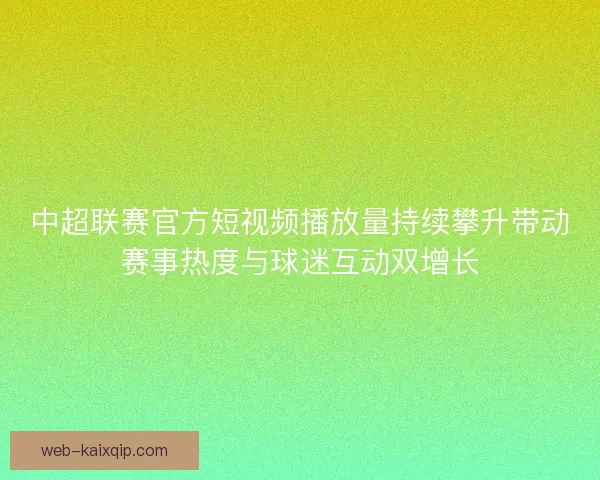 中超联赛官方短视频播放量持续攀升带动赛事热度与球迷互动双增长