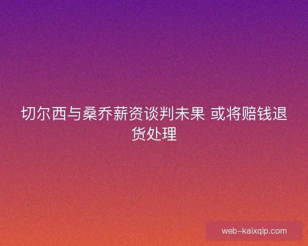 切尔西与桑乔薪资谈判未果 或将赔钱退货处理