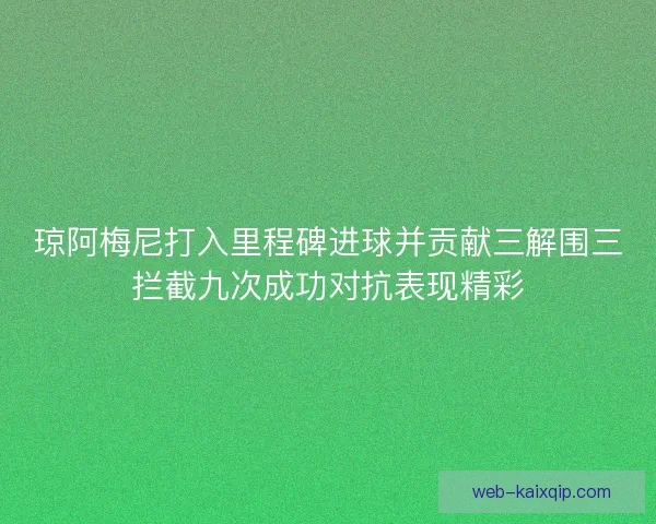 琼阿梅尼打入里程碑进球并贡献三解围三拦截九次成功对抗表现精彩 琼阿梅尼打入里程碑进球并贡献三解围三拦截九次成功对抗表现精彩