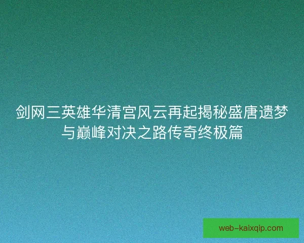 剑网三英雄华清宫风云再起揭秘盛唐遗梦与巅峰对决之路传奇终极篇