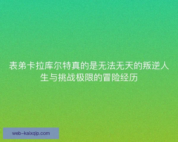 表弟卡拉库尔特真的是无法无天的叛逆人生与挑战极限的冒险经历