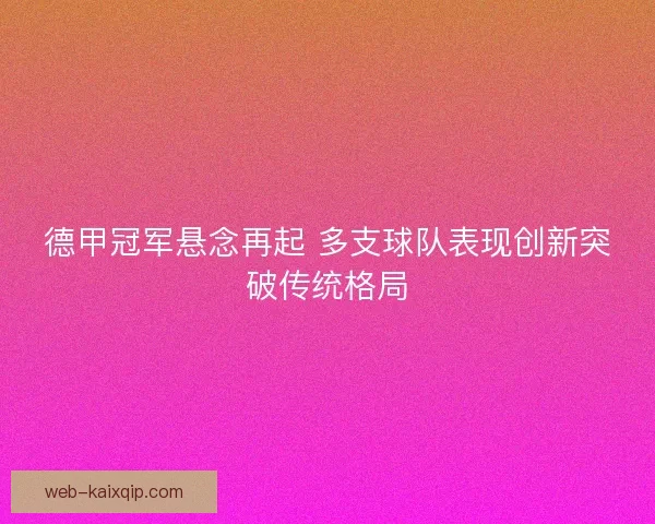 德甲冠军悬念再起 多支球队表现创新突破传统格局
